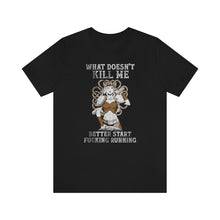 Load image into Gallery viewer, What Doesn&#39;t Kill Me Better Start Fucking Running Shield Maiden T-Shirt - KultOfMars
