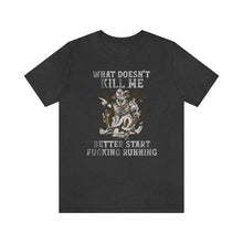 Load image into Gallery viewer, What Doesn&#39;t Kill Me Better Start Fucking Running T-Shirt - KultOfMars
